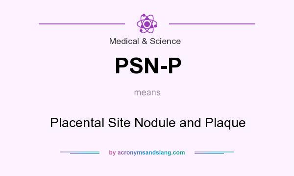 What does PSN-P mean? It stands for Placental Site Nodule and Plaque