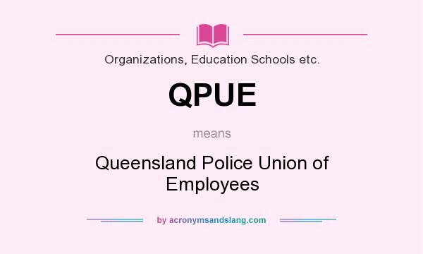 What does QPUE mean? It stands for Queensland Police Union of Employees