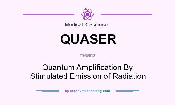 What does QUASER mean? It stands for Quantum Amplification By Stimulated Emission of Radiation