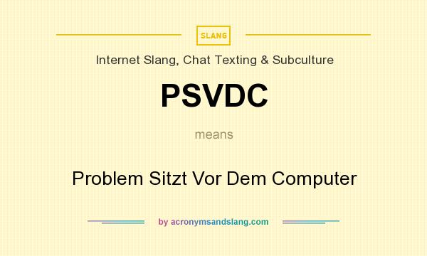 What does PSVDC mean? It stands for Problem Sitzt Vor Dem Computer