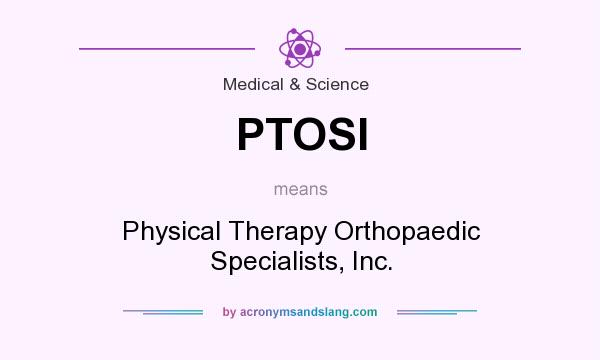 What does PTOSI mean? It stands for Physical Therapy Orthopaedic Specialists, Inc.