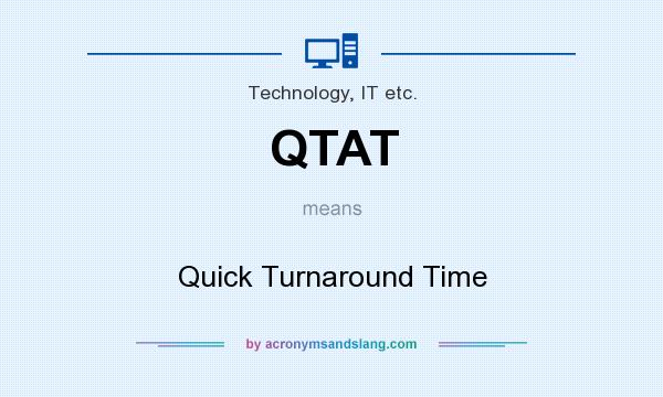 What does QTAT mean? It stands for Quick Turnaround Time