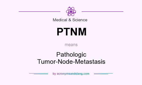 What does PTNM mean? It stands for Pathologic Tumor-Node-Metastasis
