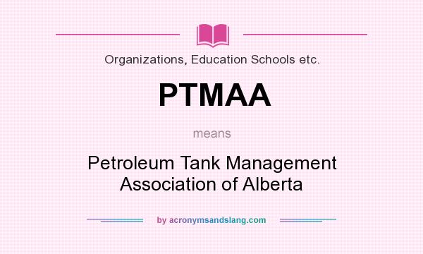 What does PTMAA mean? It stands for Petroleum Tank Management Association of Alberta