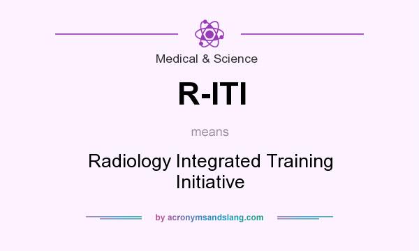 What does R-ITI mean? It stands for Radiology Integrated Training Initiative