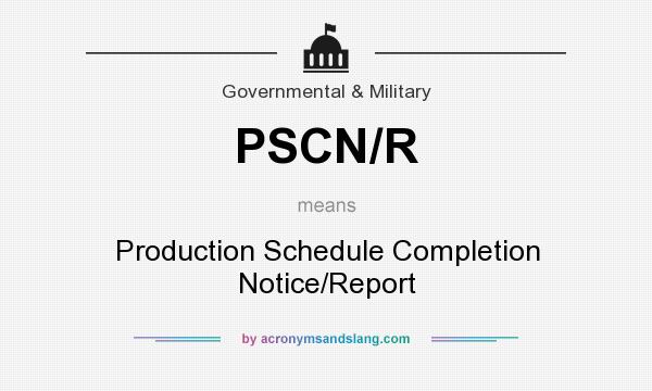 What does PSCN/R mean? It stands for Production Schedule Completion Notice/Report