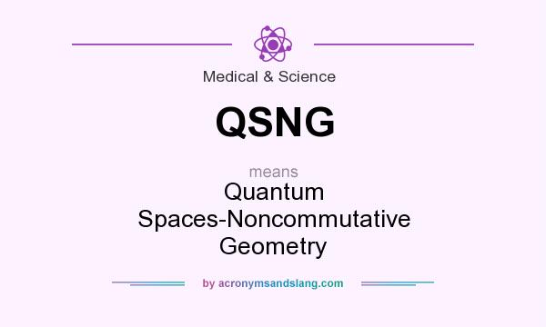 What does QSNG mean? It stands for Quantum Spaces-Noncommutative Geometry
