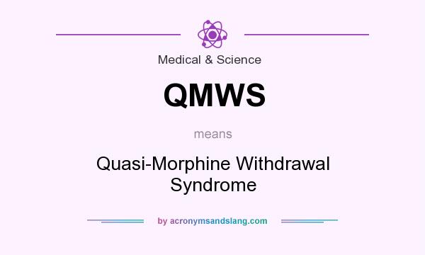 What does QMWS mean? It stands for Quasi-Morphine Withdrawal Syndrome
