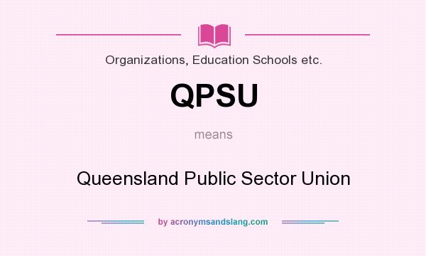 What does QPSU mean? It stands for Queensland Public Sector Union