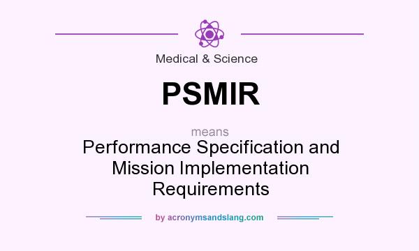 What does PSMIR mean? It stands for Performance Specification and Mission Implementation Requirements