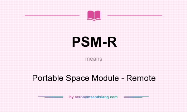 What does PSM-R mean? It stands for Portable Space Module - Remote