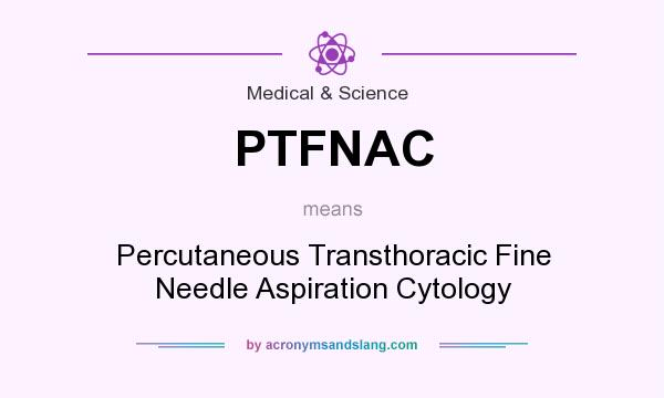 What does PTFNAC mean? It stands for Percutaneous Transthoracic Fine Needle Aspiration Cytology