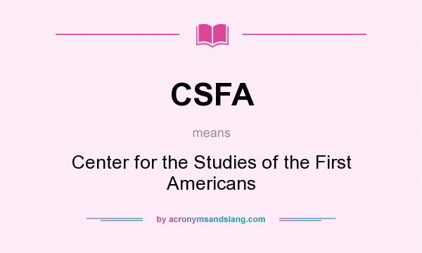 What does CSFA mean? It stands for Center for the Studies of the First Americans