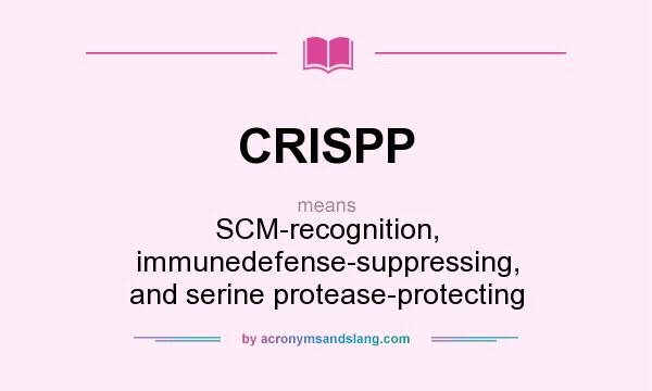 What does CRISPP mean? It stands for SCM-recognition, immunedefense-suppressing, and serine protease-protecting