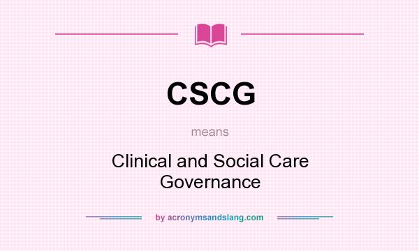 What does CSCG mean? It stands for Clinical and Social Care Governance
