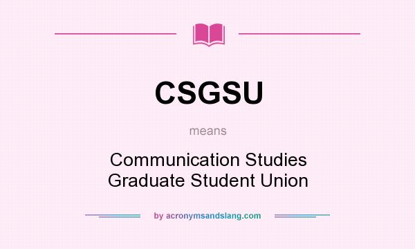 What does CSGSU mean? It stands for Communication Studies Graduate Student Union