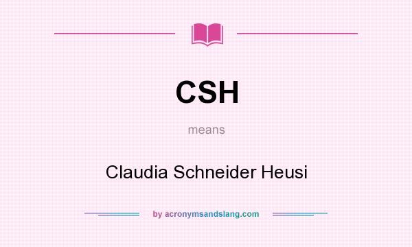 What does CSH mean? It stands for Claudia Schneider Heusi