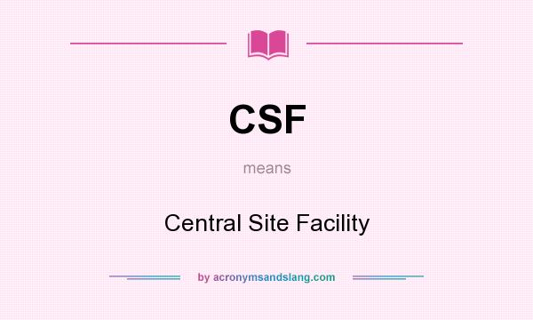 What does CSF mean? It stands for Central Site Facility