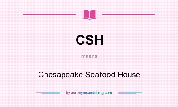 What does CSH mean? It stands for Chesapeake Seafood House