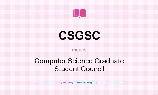What does CSGSC mean? It stands for Computer Science Graduate Student Council