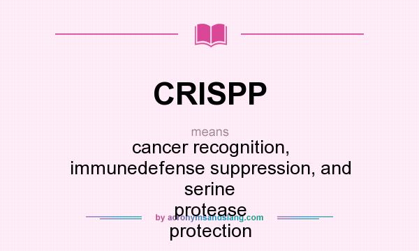 What does CRISPP mean? It stands for cancer recognition, immunedefense suppression, and serine protease protection