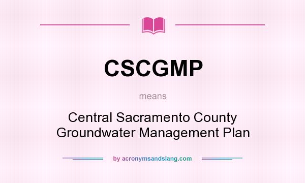 What does CSCGMP mean? It stands for Central Sacramento County Groundwater Management Plan
