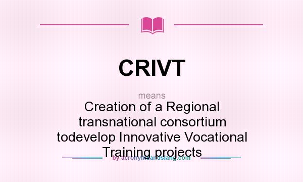 What does CRIVT mean? It stands for Creation of a Regional transnational consortium todevelop Innovative Vocational Training projects