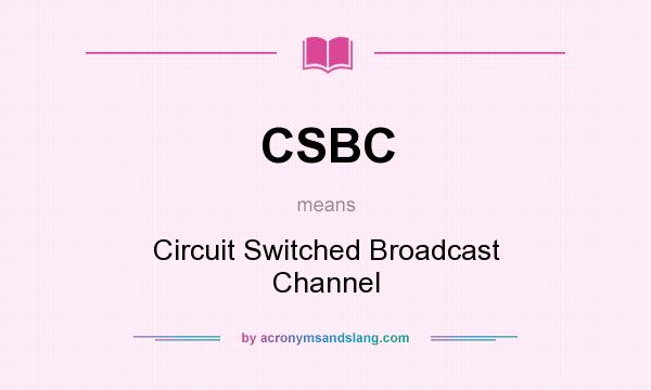 What does CSBC mean? It stands for Circuit Switched Broadcast Channel
