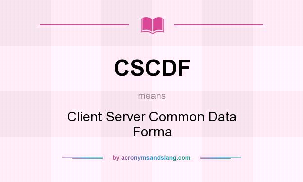 What does CSCDF mean? It stands for Client Server Common Data Forma