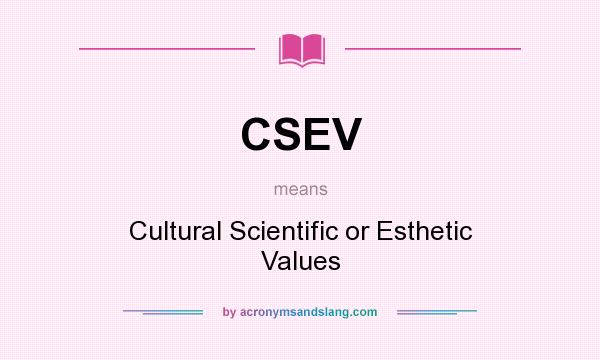 What does CSEV mean? It stands for Cultural Scientific or Esthetic Values