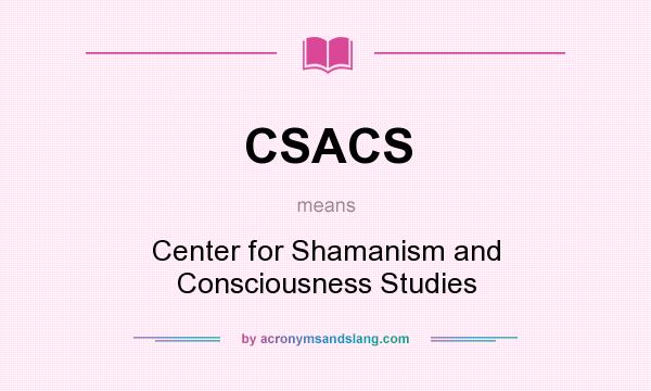 What does CSACS mean? It stands for Center for Shamanism and Consciousness Studies