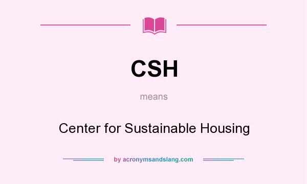 What does CSH mean? It stands for Center for Sustainable Housing
