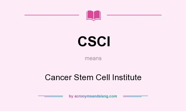 What does CSCI mean? It stands for Cancer Stem Cell Institute