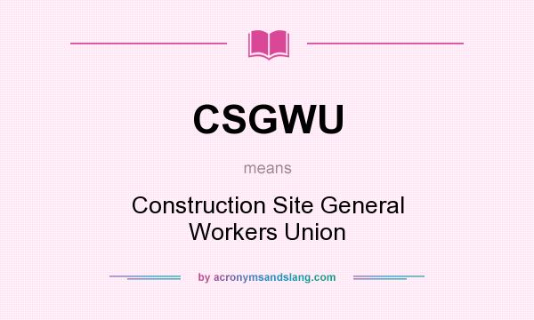 What does CSGWU mean? It stands for Construction Site General Workers Union