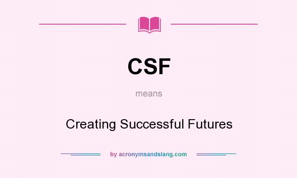 What does CSF mean? It stands for Creating Successful Futures
