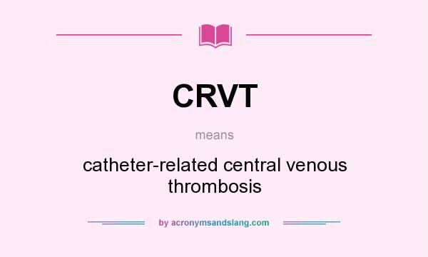 What does CRVT mean? It stands for catheter-related central venous thrombosis