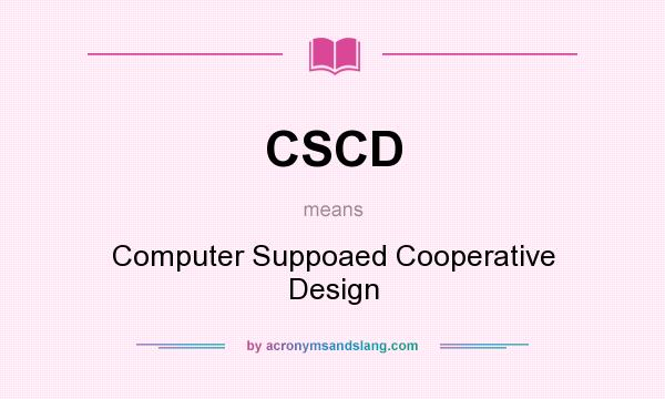 What does CSCD mean? It stands for Computer Suppoaed Cooperative Design