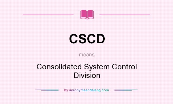 What does CSCD mean? It stands for Consolidated System Control Division
