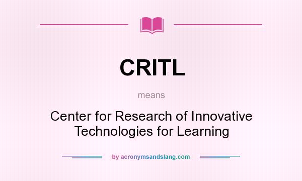 What does CRITL mean? It stands for Center for Research of Innovative Technologies for Learning