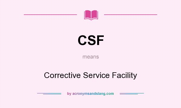 What does CSF mean? It stands for Corrective Service Facility