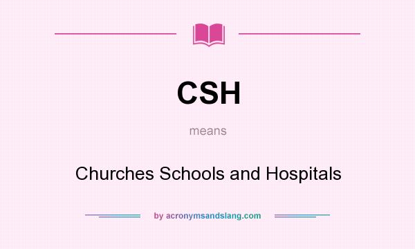What does CSH mean? It stands for Churches Schools and Hospitals