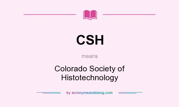 What does CSH mean? It stands for Colorado Society of Histotechnology