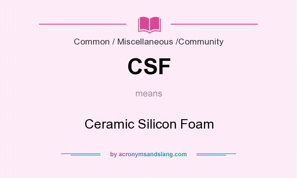 What does CSF mean? It stands for Ceramic Silicon Foam