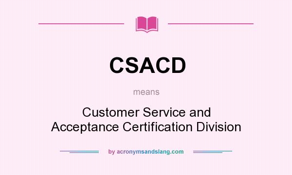 What does CSACD mean? It stands for Customer Service and Acceptance Certification Division