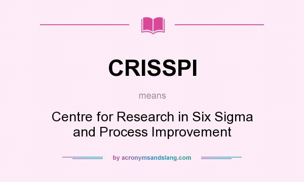What does CRISSPI mean? It stands for Centre for Research in Six Sigma and Process Improvement