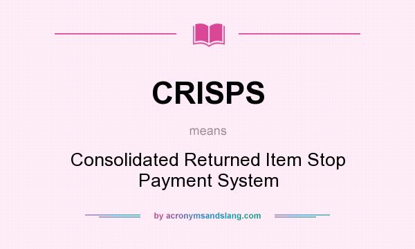 What does CRISPS mean? It stands for Consolidated Returned Item Stop Payment System