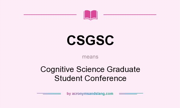 What does CSGSC mean? It stands for Cognitive Science Graduate Student Conference