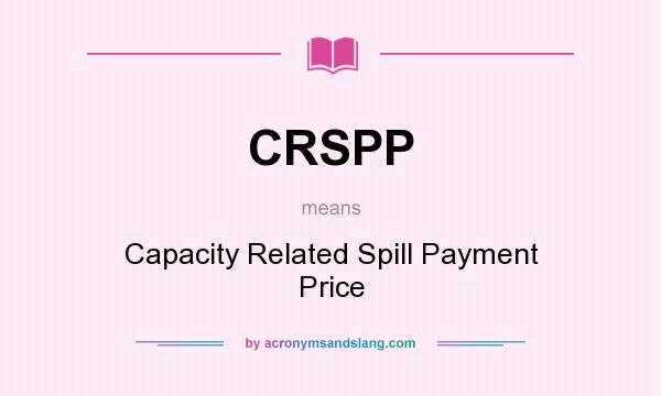 What does CRSPP mean? It stands for Capacity Related Spill Payment Price