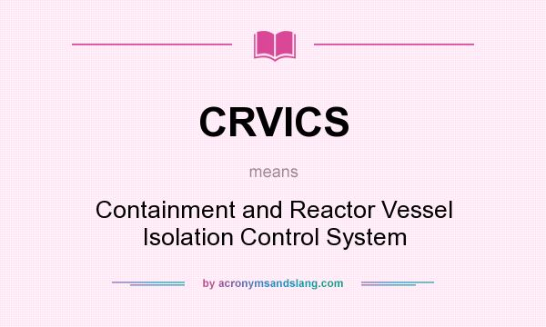 What does CRVICS mean? It stands for Containment and Reactor Vessel Isolation Control System