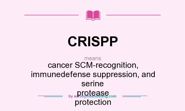 What does CRISPP mean? It stands for cancer SCM-recognition, immunedefense suppression, and serine protease protection